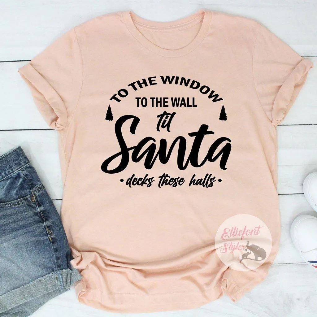 To The Window To The Wall Til Santa Decks These Halls Shirt